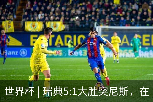 世界杯 | 瑞典5:1大胜突尼斯，在“死亡之组”占先机