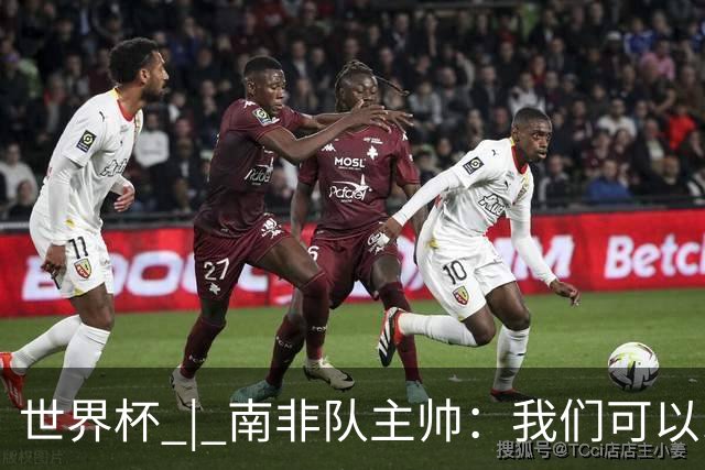 世界杯 | 南非队主帅：我们可以昂着头离开