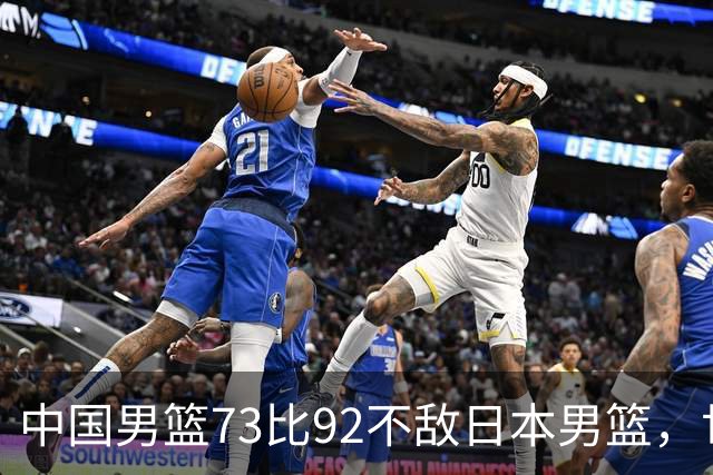 中国男篮73比92不敌日本男篮，世预赛出线存变数