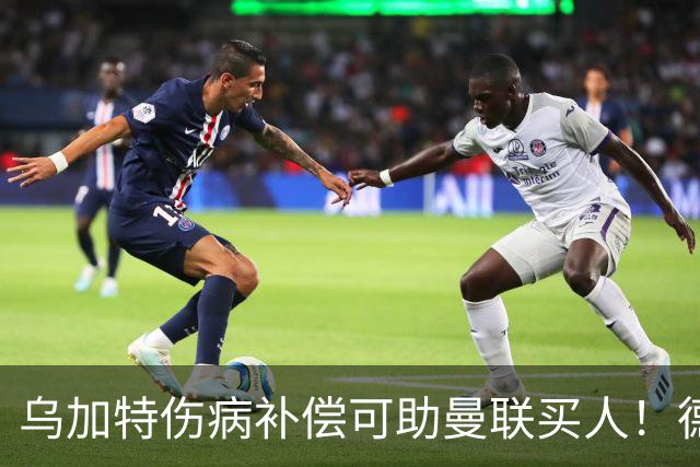 乌加特伤病补偿可助曼联买人！德国世界杯铁腰愿加盟，多特要价超一亿