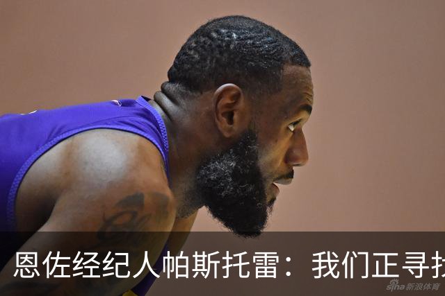 恩佐经纪人帕斯托雷：我们正寻找离开切尔西的可能，但还未达协议