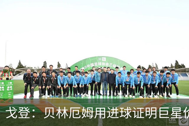 戈登：贝林厄姆用进球证明巨星价值，迎战挪威是巨大挑战
