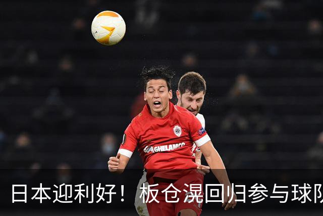 日本迎利好！板仓滉回归参与球队合练 久保建英首次归队