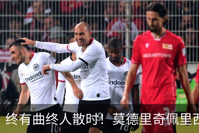 终有曲终人散时！莫德里奇佩里西奇告别 老将已燃尽