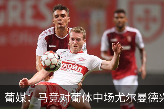 葡媒：马竞对葡体中场尤尔曼德兴趣浓厚 正在加速推进转会