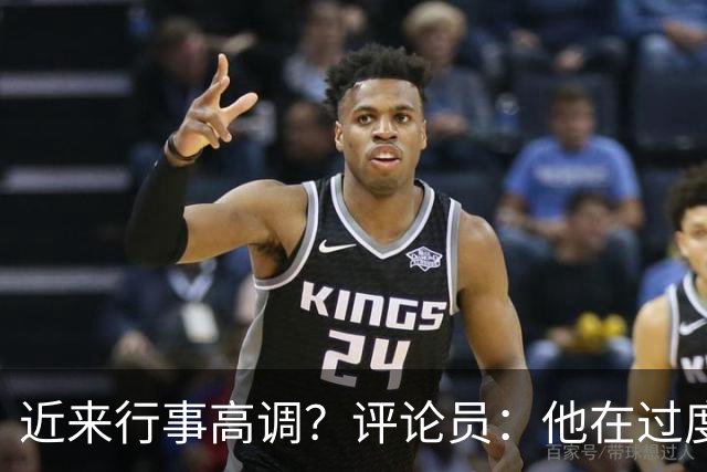近来行事高调？评论员：他在过度扮演球队老大，其实他还没那么老