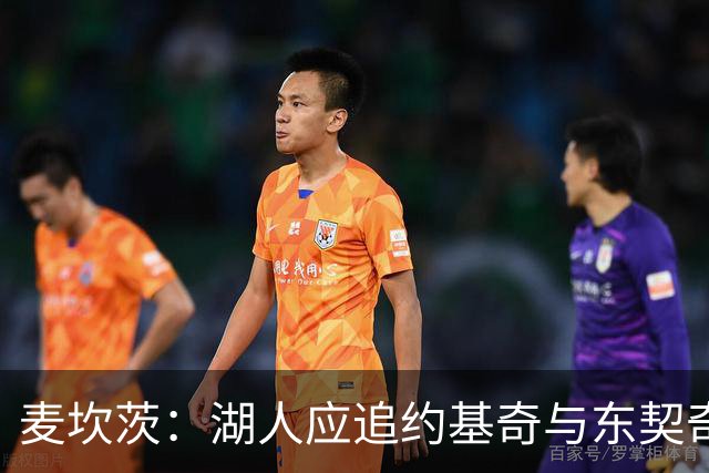 麦坎茨：湖人应追约基奇与东契奇建新双核 詹姆斯去勇士最完美
